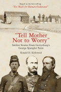 “TELL MOTHER NOT TO WORRY” – SOLDIER STORIES FROM GETTYSBURG’S GEORGE SPANGLER FARM